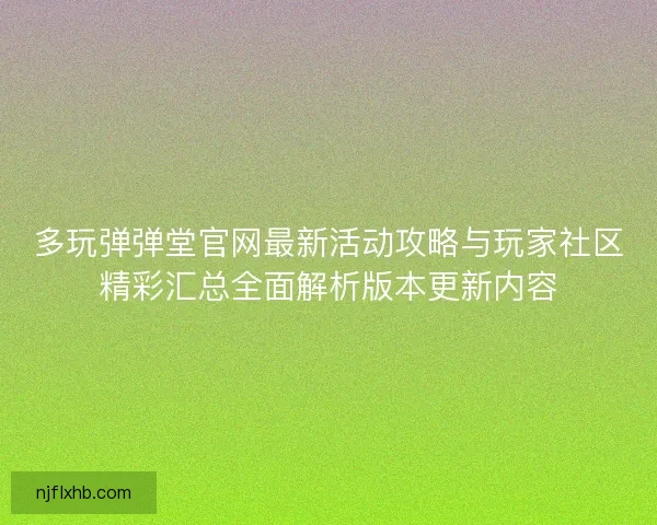 多玩弹弹堂官网最新活动攻略与玩家社区精彩汇总全面解析版本更新内容 多玩弹弹堂官网最新活动攻略与玩家社区精彩汇总全面解析版本更新内容