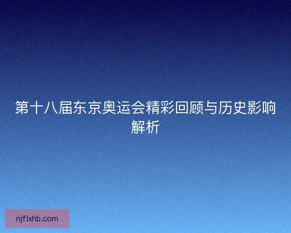 第十八届东京奥运会精彩回顾与历史影响解析