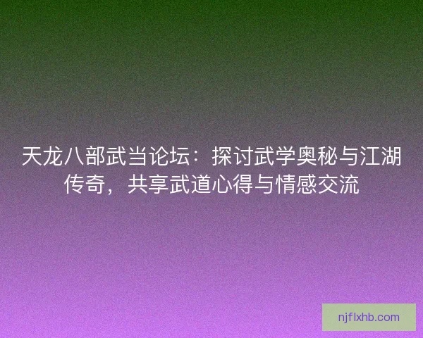 天龙八部武当论坛：探讨武学奥秘与江湖传奇，共享武道心得与情感交流