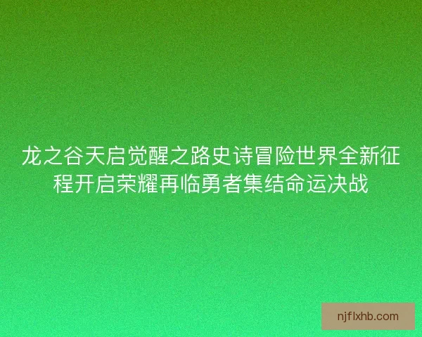龙之谷天启觉醒之路史诗冒险世界全新征程开启荣耀再临勇者集结命运决战